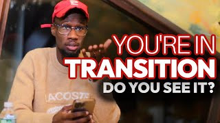 YOU’RE IN TRANSITION, DO YOU SEE IT?