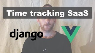 Building a time tracking SaaS using Django and Vue - Pre Release
