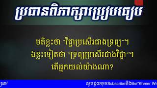 ពិភាក្សាប្រៀបធៀប - ខ្លះថា “វិជ្ជាប្រសើរជាងទ្រព្យ” ខ្លះថា “ទ្រព្យប្រសើរជាងវិជ្ជា” -  [Khmer Writing]