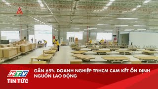 GẦN 65% DOANH NGHIỆP TP.HCM CAM KẾT ỔN ĐỊNH NGUỒN LAO ĐỘNG | HTV TIN TỨC