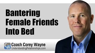 Bantering Female Friends Into Bed