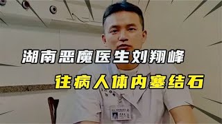 湖南惡魔醫生劉翔峰，為賺錢往病人體內塞結石，被抓后下場如何？ #尋奇檔案 #案件 #探案 #懸案 #懸疑