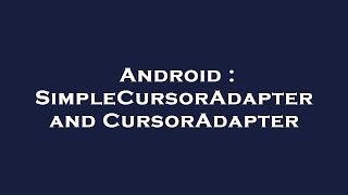 Android : SimpleCursorAdapter and CursorAdapter