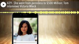 429 - She went from penniless to $500 Million: Tom interviews Victoria Wieck