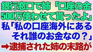 【スカッとする話】銀行窓口で姉「口座の金500万使わせて貰ったよｗ」私「私の口座海外にあるけどそれ誰のお金なの？」→速攻逮捕された姉の末路がｗ