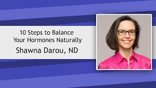 10 Steps to Balance your Hormones Naturally - Dr. Shawna Darou