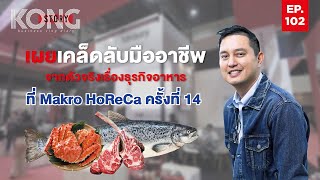 เผยเคล็ดลับมืออาชีพ จากตัวจริงเรื่องธุรกิจอาหาร ที่ Makro HoReCa ครั้งที่ 14  | Kong Story EP.102