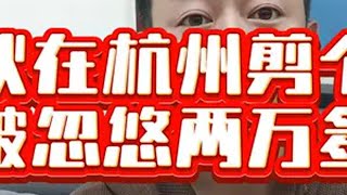 抖音热点宝 杭州理发店 小伙在杭州剪个发，被忽悠两万多@DOU+上热门 杭州剪发 大表哥有故事