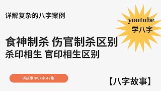 YouTube学八字2023 | 杀印相生，官印相生，食神治杀，伤官治杀区别，详解最复杂的八字案例 | 八字算命 命理学习【八字故事】051