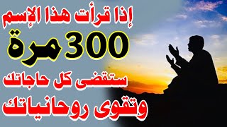 إذا قرأت هذا الإسم 300 مرة فى خلوة ستقوى روحانياتك  وتقضى حاجاتك وتصبح غنيا ويرزقك الله رزقا واسعا