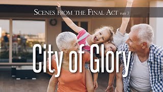 213. Scenes From The Final Act - Pt 7 | The City of Glory