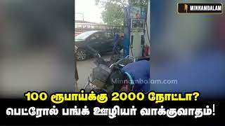 100 ரூபாய்க்கு ரூ2000 நோட்டா?பெட்ரோல் பங்க் ஊழியர் வாக்குவாதம் | 2000 rs | Petrol Bunk | Minnambalam