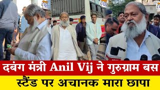 दबंग मंत्री Anil Vij ने गुरुग्राम बस स्टैंड पर अचानक मारा छापा