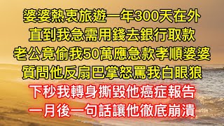 婆婆熱衷旅遊一年300天在外，直到我急需用錢去銀行取款，老公竟偷我50萬應急款孝順婆婆，質問他反扇巴掌怒罵我白眼狼，下秒我轉身撕毀他癌症報告，一月後一句話讓他徹底崩潰