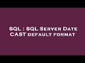 SQL : SQL Server Date CAST default format