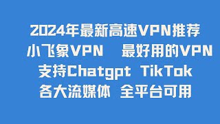 2024年最新高速VPN推荐 小飞象VPN  最好用的VPN  20多个国家40多个节点 支持Chatgpt TikTok 各大流媒体 全平台可用