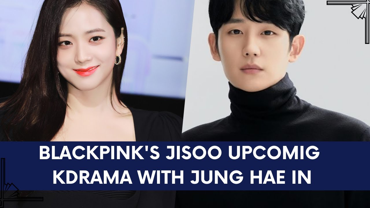 BLACKPINK'S JISOO UPCOMING KDRAMA WITH JUNG HAE IN, KIM HYE YOON (ALL ...