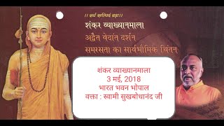 शंकर व्‍याख्‍यानमाला-अद्वैत वेदान्‍त दर्शन:समरसता का सार्वभौमिक चिंतन-स्‍वामी सुखबोधानन्‍द-3 मई,2018