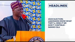 2023 Election: Lagosians Know What They’ll miss if we don't continue - Sanwo-Olu and more