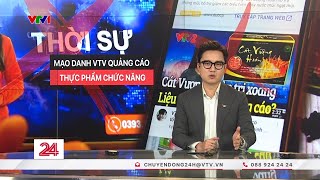 Làm giả phóng sự VTV để bán thực phẩm chức năng kém chất lượng, kiếm lời khổng lồ