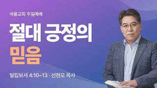 [바울교회] 절대 긍정의 믿음 (빌 4:10~13) / 신현모 목사 (25.01.05 주일예배)