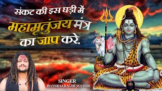 Hansraj Raghuwanshi |संकट की घड़ी में महामृत्युंजय मंत्र का जाप करे भगवान शिव आपकी सदैव रक्षा करेंगे