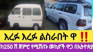 በ250 ሽ ጀምሮ የሚሸጡ መኪኖች ዋጋ በኢትዮጵያ እንዳያመልጣችሁ