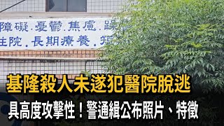 基隆殺人未遂犯醫院脫逃　具高度攻擊性！警通緝公布照片、特徵－民視新聞