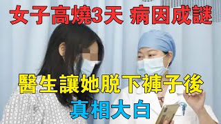 女子高燒3天，卻遲遲找不到原因，醫生讓她脫下褲子後真相大白 #情感故事 #兩性情感 #深夜故事