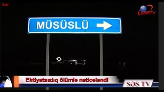 Ucarda ehtiyatsızlıq ölümlə nəticələndi