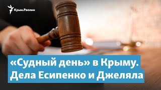 «Судный день» в Крыму. Дела Есипенко и Джеляла | Крымский вечер на радио Крым.Реалии