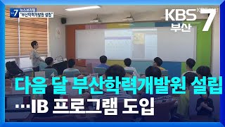 다음 달 부산학력개발원 설립…IB 프로그램 도입 / KBS  2022.10.11.