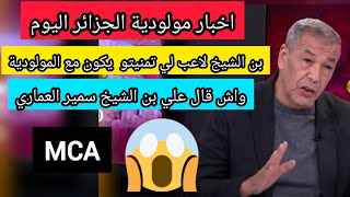 اخبار مولودية الجزائر اليوم علي بن الشيخ يصرح لاعب لي تمنيتو يكون مع مولودية الجزائر mca