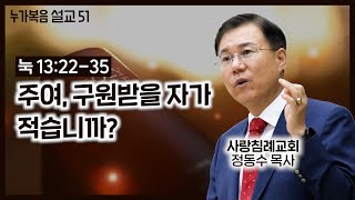 (16. 5.22) 누가복음 설교_51 ( 주여, 구원받을 자가 적습니까?) (눅 13: 22~35절) : (정동수 목사, 사랑침례교회, 강해, LUKE)