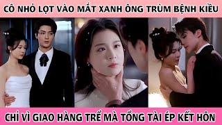 Cô Gái Nhỏ Lọt Vào Mắt Xanh Ông Trùm Bệnh Kiều Chỉ Vì Gia Hàng Trể Mà Tổng Tài Yêu Cầu Kết Hôn