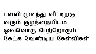 பள்ளி முடிந்து வீட்டிற்கு வரும் குழந்தையிடம் ஒவ்வொரு பெற்றோரும் கேட்க வேண்டிய கேள்விகள்