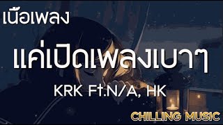 แค่เปิดเพลงเบาๆ - KRK Ft.N/A , HK  [ เนื้อเพลง ]