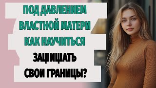 Под давлением властной матери как научиться защищать свои границы?