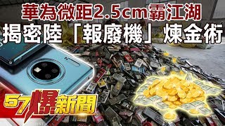 華為微距2.5cm霸江湖 揭密陸「報廢機」煉金術《57爆新聞》精選篇 網路獨播版