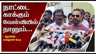 நாட்டை காக்கும் வேள்வியில் நானும்! - திருச்சியில் கமல்ஹாசன் பேட்டி