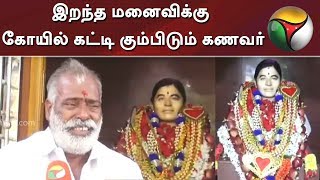 இறந்த மனைவிக்கு கோயில் கட்டி கும்பிடும் கணவர்