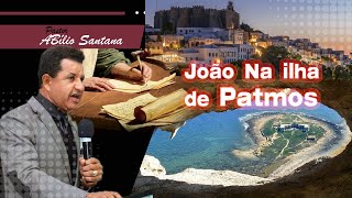 Pr Abílio Santana João na Ilha de Patmos, João estava vivendo na Ilha de Patmos onde?