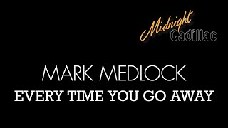 MARK MEDLOCK Every Time You Go Away