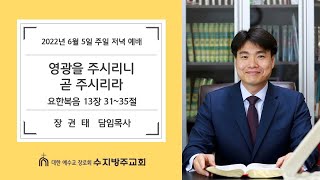 [수지방주교회] 22년 6월 5일 주일 저녁 찬양예배 - 요한복음 13장 31 ~ 35절 [ 영광을 주시리니 곧 주시리라 ]