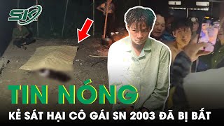 Tin nóng: Nghi Phạm Ra Tay Sát Hại Cô Gái Sinh Năm 2003 Ở Lai Châu Đã Bị Bắt | SKĐS