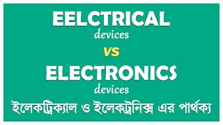 ইলেকট্রিক্যাল ও ইলেকট্র‌নিক্সের ম‌ধ্যে পার্থক্য । Difference Between Electrical \u0026 Electronics.