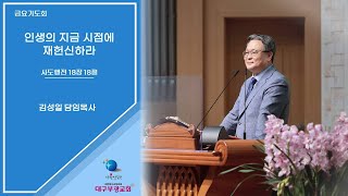 23. 3. 17 대구부광교회 금요기도회 / 인생의 지금 시점에 재헌신하라 / 김성일 담임목사