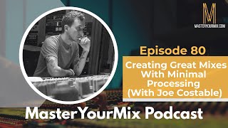 Master Your Mix Podcast: EP 80: Creating Great Mixes With Minimal Processing with Joe Costable