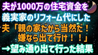 スカッとする話】夫婦で貯めた1000万の住宅資金を勝手に夫が義実家の二世帯住宅のリフォーム代にした「親の家だから当然だろ！嫌なら出て行け！」→お望み通りすぐ出て行ってやった結果www【修羅場】