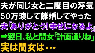 【スカッとする話】夫が同じと女と二度目の浮気!!50万渡して離婚してやった。夫「ありがとう!幸せになるよ」➡翌日。私と間女「計画通りね」実は間女は